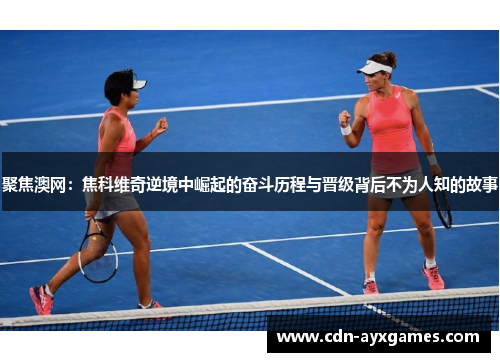 聚焦澳网:焦科维奇逆境中崛起的奋斗历程与晋级背后不为人知的故事 聚焦澳网:焦科维奇逆境中崛起的奋斗历程与晋级背后不为人知的故事