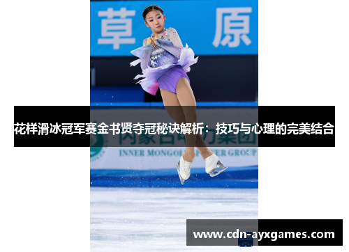 花样滑冰冠军赛金书贤夺冠秘诀解析:技巧与心理的完美结合 花样滑冰冠军赛金书贤夺冠秘诀解析:技巧与心理的完美结合