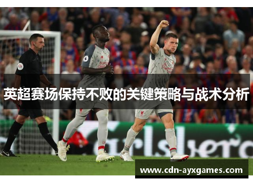 英超赛场保持不败的关键策略与战术分析 英超赛场保持不败的关键策略与战术分析