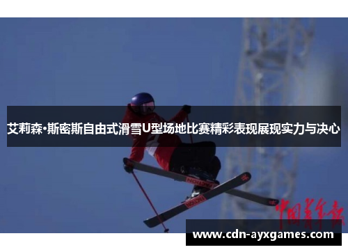 艾莉森·斯密斯自由式滑雪U型场地比赛精彩表现展现实力与决心