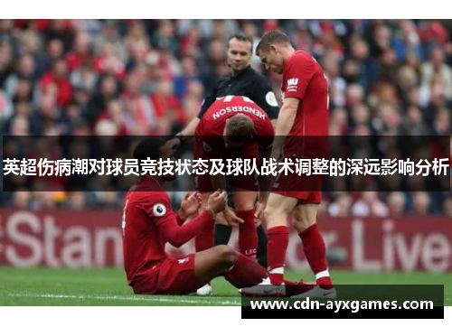 英超伤病潮对球员竞技状态及球队战术调整的深远影响分析 英超伤病潮对球员竞技状态及球队战术调整的深远影响分析