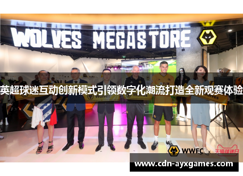 英超球迷互动创新模式引领数字化潮流打造全新观赛体验 英超球迷互动创新模式引领数字化潮流打造全新观赛体验