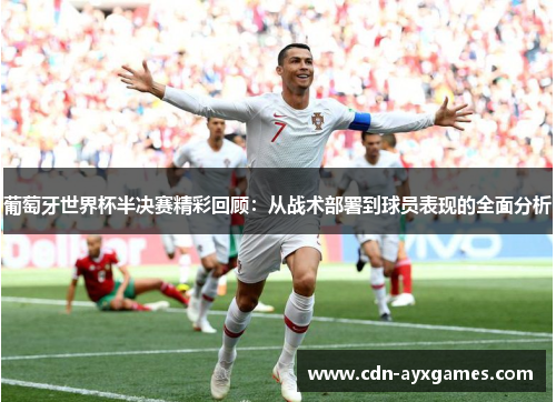 葡萄牙世界杯半决赛精彩回顾：从战术部署到球员表现的全面分析