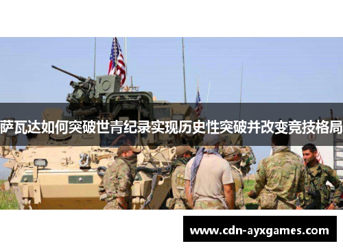 萨瓦达如何突破世青纪录实现历史性突破并改变竞技格局 萨瓦达如何突破世青纪录实现历史性突破并改变竞技格局