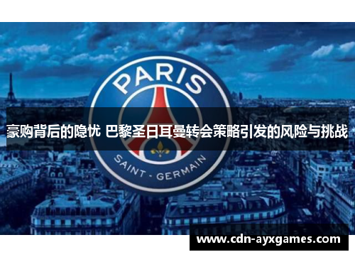 豪购背后的隐忧 巴黎圣日耳曼转会策略引发的风险与挑战 豪购背后的隐忧 巴黎圣日耳曼转会策略引发的风险与挑战