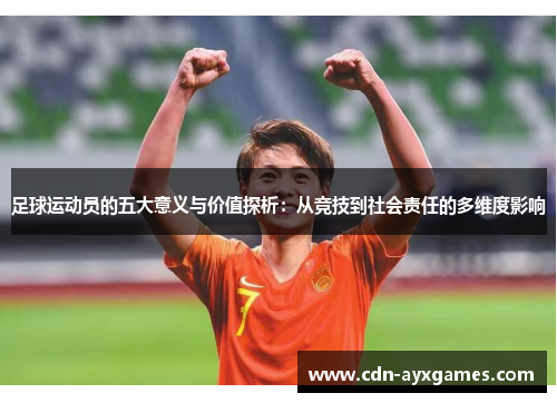 足球运动员的五大意义与价值探析:从竞技到社会责任的多维度影响 足球运动员的五大意义与价值探析:从竞技到社会责任的多维度影响