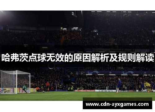 哈弗茨点球无效的原因解析及规则解读 哈弗茨点球无效的原因解析及规则解读