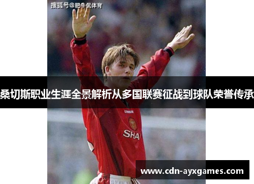 桑切斯职业生涯全景解析从多国联赛征战到球队荣誉传承 桑切斯职业生涯全景解析从多国联赛征战到球队荣誉传承