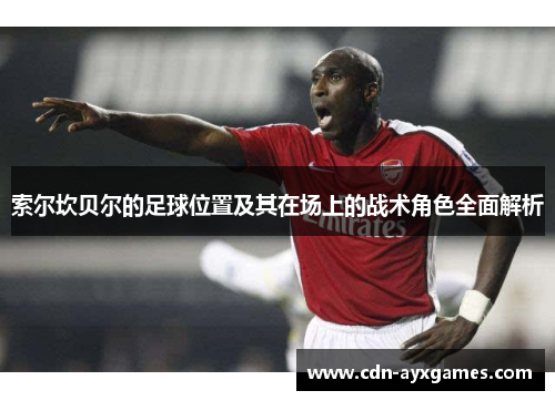 索尔坎贝尔的足球位置及其在场上的战术角色全面解析 索尔坎贝尔的足球位置及其在场上的战术角色全面解析