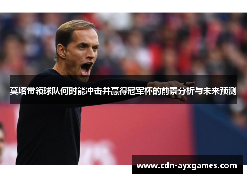 莫塔带领球队何时能冲击并赢得冠军杯的前景分析与未来预测 莫塔带领球队何时能冲击并赢得冠军杯的前景分析与未来预测