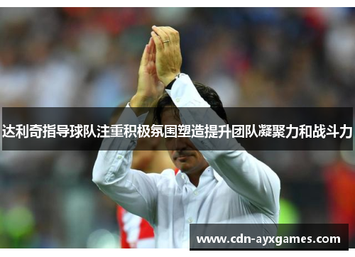 达利奇指导球队注重积极氛围塑造提升团队凝聚力和战斗力 达利奇指导球队注重积极氛围塑造提升团队凝聚力和战斗力