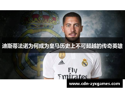 迪斯蒂法诺为何成为皇马历史上不可超越的传奇英雄 迪斯蒂法诺为何成为皇马历史上不可超越的传奇英雄