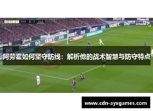 阿劳霍如何坚守防线：解析他的战术智慧与防守特点