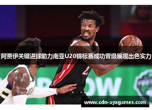 阿贾伊关键进球助力南亚U20锦标赛成功晋级展现出色实力 阿贾伊关键进球助力南亚U20锦标赛成功晋级展现出色实力