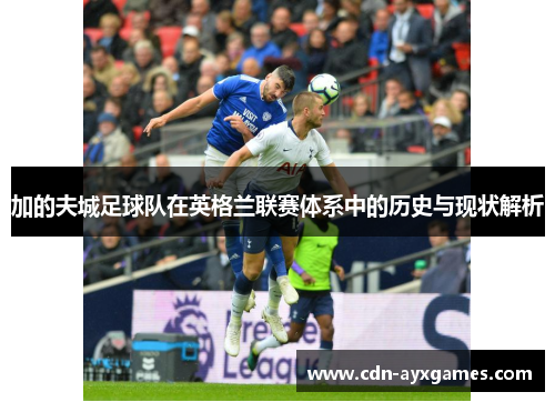 加的夫城足球队在英格兰联赛体系中的历史与现状解析 加的夫城足球队在英格兰联赛体系中的历史与现状解析