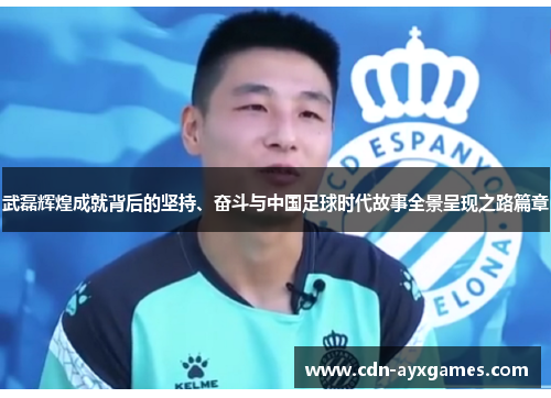 武磊辉煌成就背后的坚持、奋斗与中国足球时代故事全景呈现之路篇章 武磊辉煌成就背后的坚持、奋斗与中国足球时代故事全景呈现之路篇章