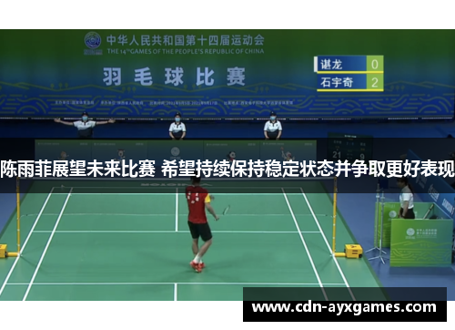 陈雨菲展望未来比赛 希望持续保持稳定状态并争取更好表现