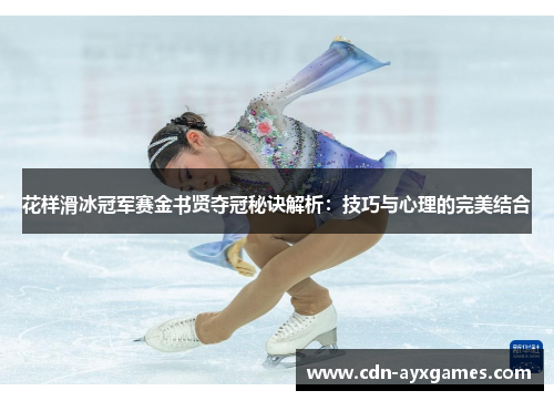 花样滑冰冠军赛金书贤夺冠秘诀解析：技巧与心理的完美结合