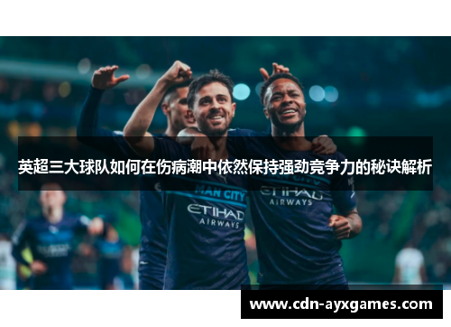 英超三大球队如何在伤病潮中依然保持强劲竞争力的秘诀解析