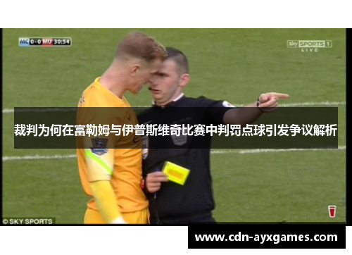裁判为何在富勒姆与伊普斯维奇比赛中判罚点球引发争议解析 裁判为何在富勒姆与伊普斯维奇比赛中判罚点球引发争议解析
