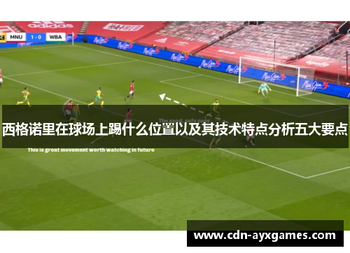 西格诺里在球场上踢什么位置以及其技术特点分析五大要点