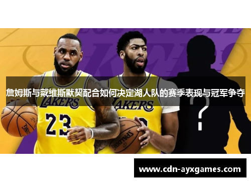 詹姆斯与戴维斯默契配合如何决定湖人队的赛季表现与冠军争夺