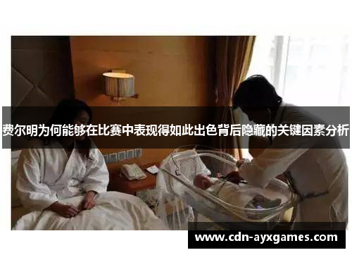 费尔明为何能够在比赛中表现得如此出色背后隐藏的关键因素分析 费尔明为何能够在比赛中表现得如此出色背后隐藏的关键因素分析