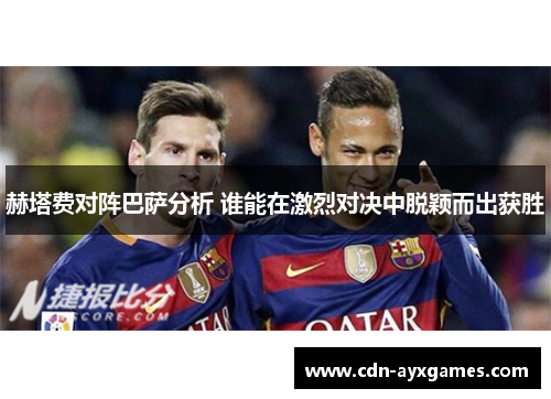 赫塔费对阵巴萨分析 谁能在激烈对决中脱颖而出获胜