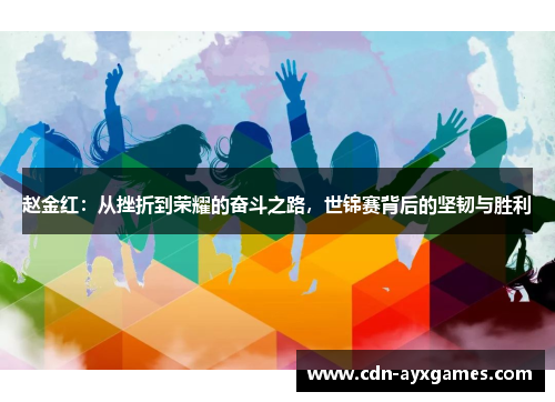 赵金红：从挫折到荣耀的奋斗之路，世锦赛背后的坚韧与胜利