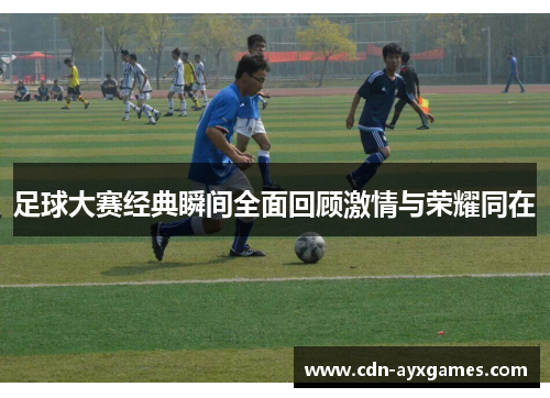 足球大赛经典瞬间全面回顾激情与荣耀同在