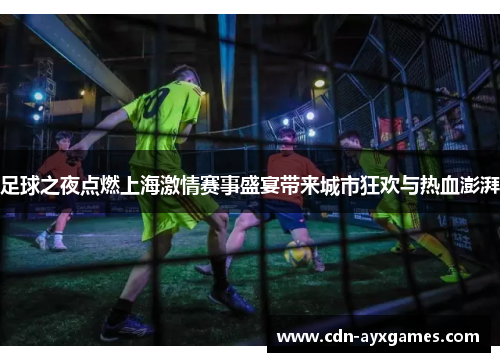 足球之夜点燃上海激情赛事盛宴带来城市狂欢与热血澎湃 足球之夜点燃上海激情赛事盛宴带来城市狂欢与热血澎湃
