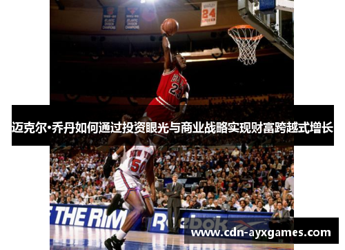迈克尔·乔丹如何通过投资眼光与商业战略实现财富跨越式增长 迈克尔·乔丹如何通过投资眼光与商业战略实现财富跨越式增长