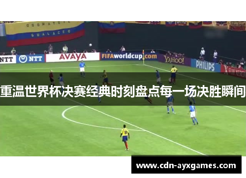 重温世界杯决赛经典时刻盘点每一场决胜瞬间