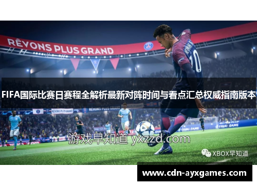FIFA国际比赛日赛程全解析最新对阵时间与看点汇总权威指南版本 FIFA国际比赛日赛程全解析最新对阵时间与看点汇总权威指南版本