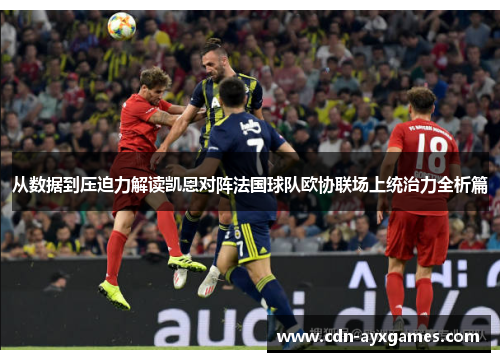 从数据到压迫力解读凯恩对阵法国球队欧协联场上统治力全析篇 从数据到压迫力解读凯恩对阵法国球队欧协联场上统治力全析篇