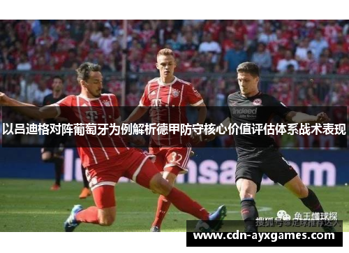 以吕迪格对阵葡萄牙为例解析德甲防守核心价值评估体系战术表现