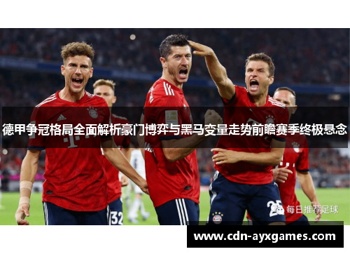 德甲争冠格局全面解析豪门博弈与黑马变量走势前瞻赛季终极悬念