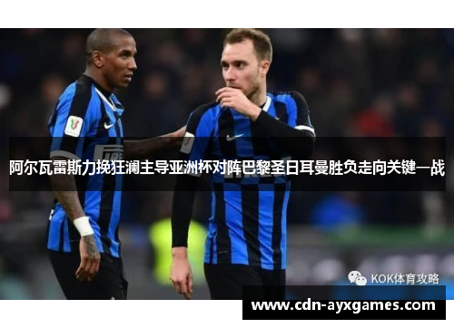 阿尔瓦雷斯力挽狂澜主导亚洲杯对阵巴黎圣日耳曼胜负走向关键一战