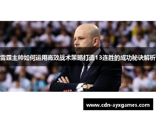 雷霆主帅如何运用高效战术策略打造13连胜的成功秘诀解析 雷霆主帅如何运用高效战术策略打造13连胜的成功秘诀解析