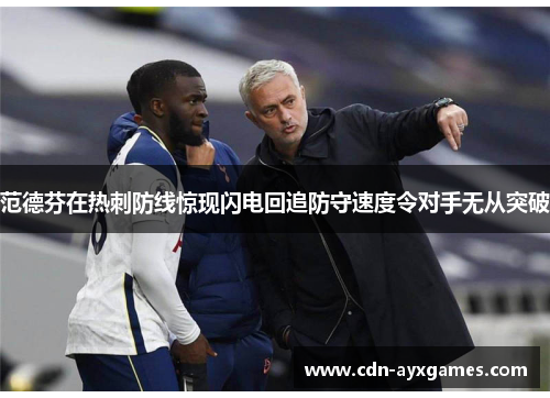 范德芬在热刺防线惊现闪电回追防守速度令对手无从突破 范德芬在热刺防线惊现闪电回追防守速度令对手无从突破