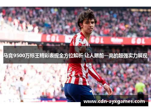 马竞9500万标王精彩表现全方位解析 让人眼前一亮的超强实力展现