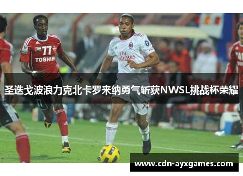 圣迭戈波浪力克北卡罗来纳勇气斩获NWSL挑战杯荣耀