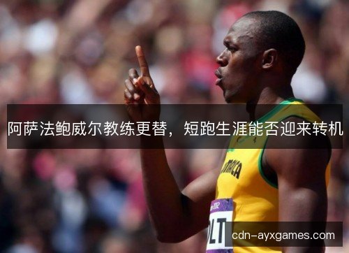 阿萨法鲍威尔教练更替，短跑生涯能否迎来转机